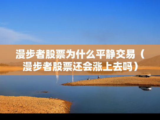 漫步者股票为什么平静交易（漫步者股票还会涨上去吗）