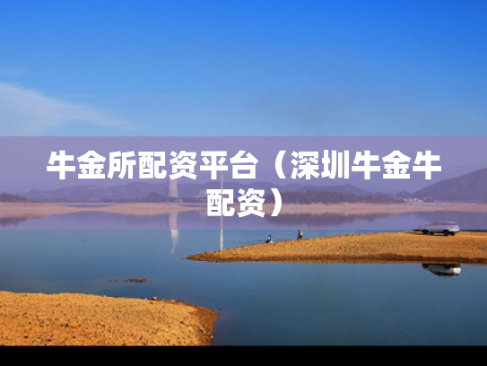 牛金所配资平台（深圳牛金牛配资）