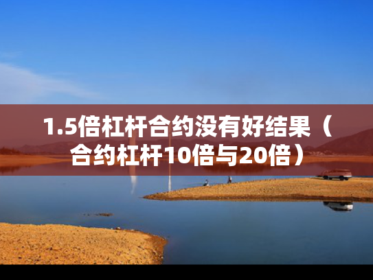 1.5倍杠杆合约没有好结果（合约杠杆10倍与20倍）