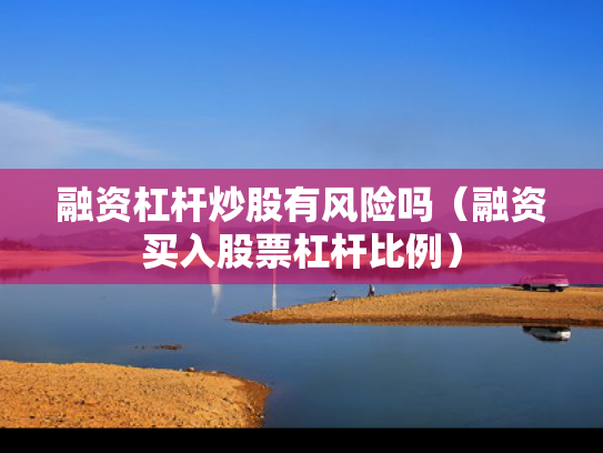 融资杠杆炒股有风险吗（融资买入股票杠杆比例）