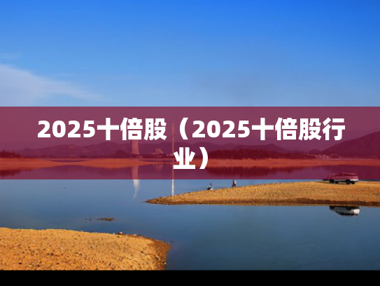 2025十倍股（2025十倍股行业）