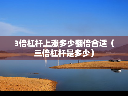 3倍杠杆上涨多少翻倍合适（三倍杠杆是多少）