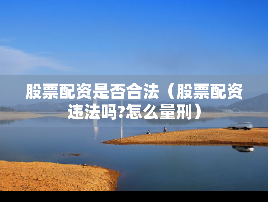 股票配资是否合法（股票配资违法吗?怎么量刑）