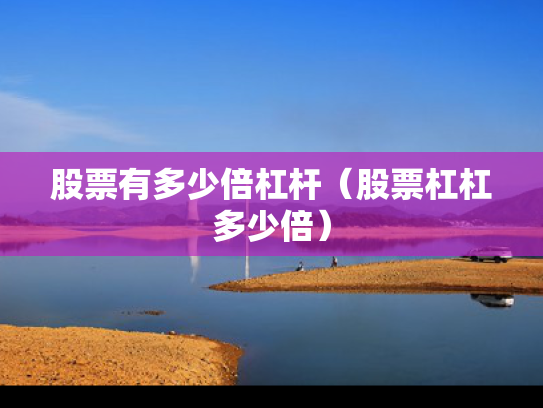 股票有多少倍杠杆（股票杠杠多少倍）