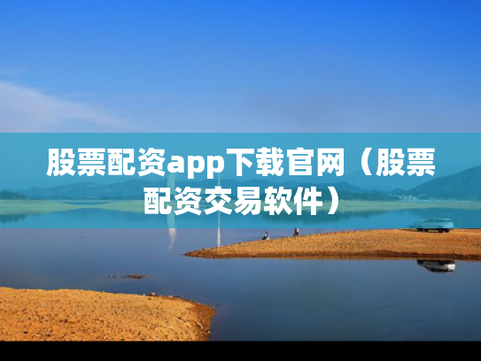 股票配资app下载官网（股票配资交易软件）