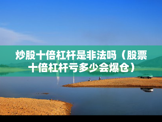 炒股十倍杠杆是非法吗（股票十倍杠杆亏多少会爆仓）