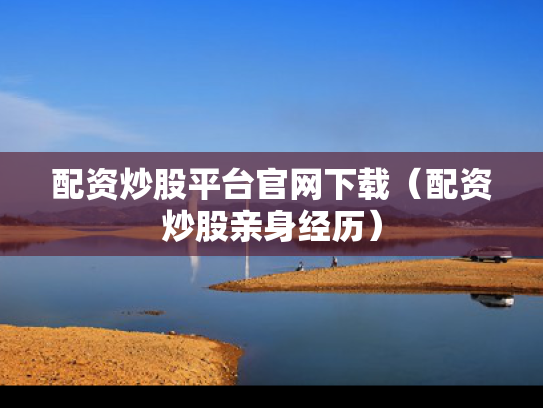 配资炒股平台官网下载（配资炒股亲身经历）