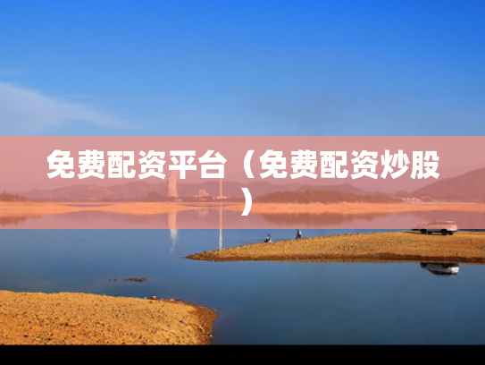 免费配资平台（免费配资炒股）