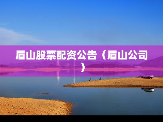 眉山股票配资公告（眉山公司）