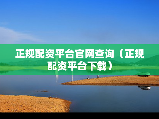 正规配资平台官网查询（正规配资平台下载）