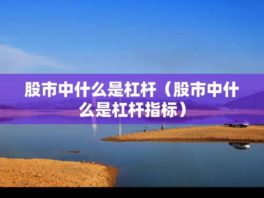 股市中什么是杠杆（股市中什么是杠杆指标）