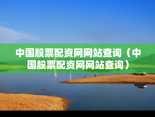 中国股票配资网网站查询（中国股票配资网网站查询）