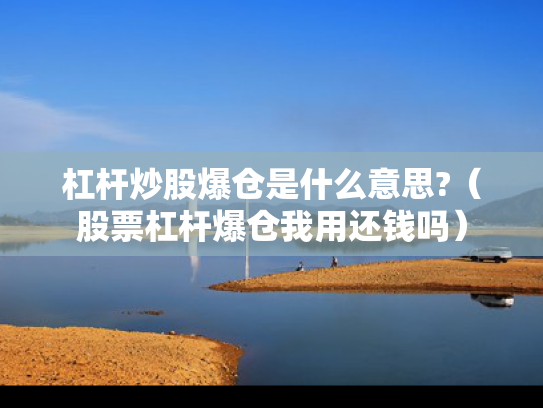 杠杆炒股爆仓是什么意思?（股票杠杆爆仓我用还钱吗）