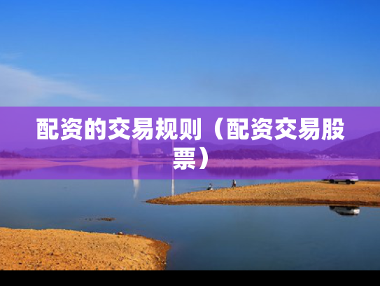 配资的交易规则（配资交易股票）