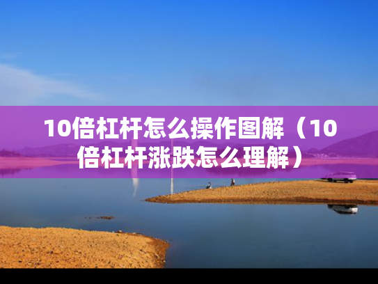10倍杠杆怎么操作图解（10倍杠杆涨跌怎么理解）