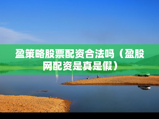 盈策略股票配资合法吗（盈股网配资是真是假）