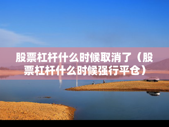 股票杠杆什么时候取消了（股票杠杆什么时候强行平仓）