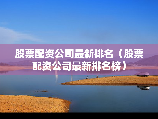 股票配资公司最新排名（股票配资公司最新排名榜）