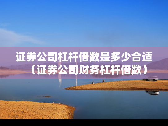 证券公司杠杆倍数是多少合适（证券公司财务杠杆倍数）