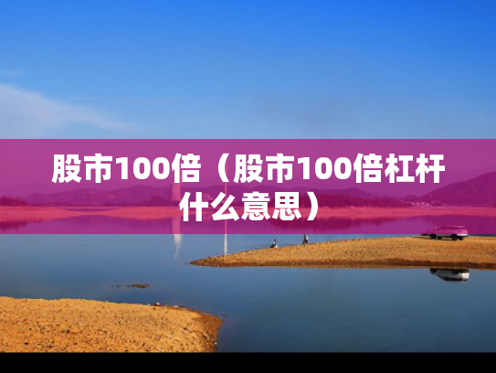 股市100倍（股市100倍杠杆什么意思）