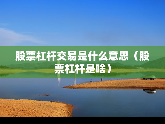 股票杠杆交易是什么意思（股票杠杆是啥）
