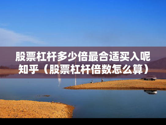 股票杠杆多少倍最合适买入呢知乎（股票杠杆倍数怎么算）