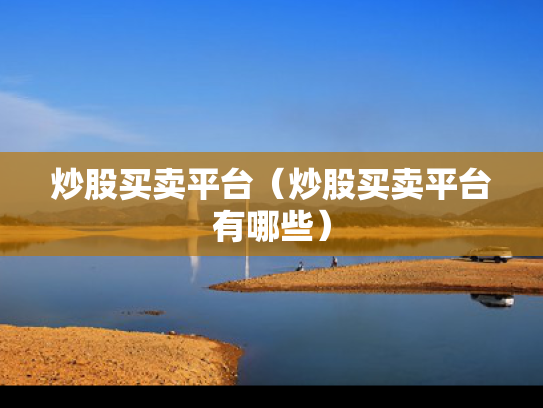 炒股买卖平台（炒股买卖平台有哪些）