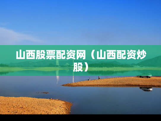 山西股票配资网（山西配资炒股）