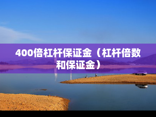 400倍杠杆保证金（杠杆倍数和保证金）