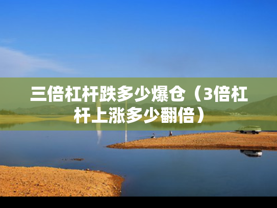 三倍杠杆跌多少爆仓（3倍杠杆上涨多少翻倍）