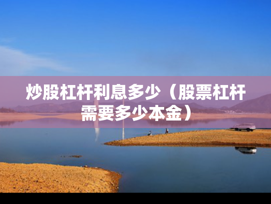 炒股杠杆利息多少（股票杠杆需要多少本金）