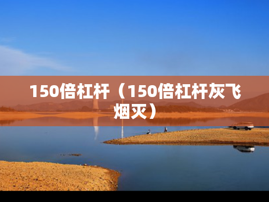 150倍杠杆（150倍杠杆灰飞烟灭）