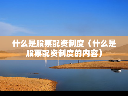 什么是股票配资制度（什么是股票配资制度的内容）