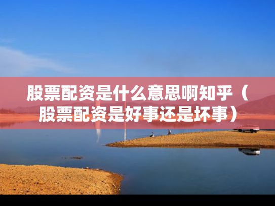 股票配资是什么意思啊知乎（股票配资是好事还是坏事）