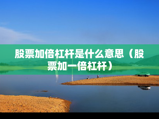 股票加倍杠杆是什么意思（股票加一倍杠杆）