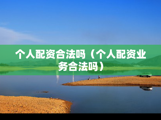 个人配资合法吗（个人配资业务合法吗）