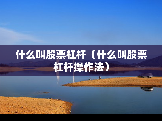 什么叫股票杠杆（什么叫股票杠杆操作法）