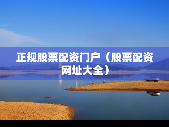 正规股票配资门户（股票配资网址大全）