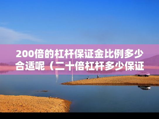 200倍的杠杆保证金比例多少合适呢（二十倍杠杆多少保证金）