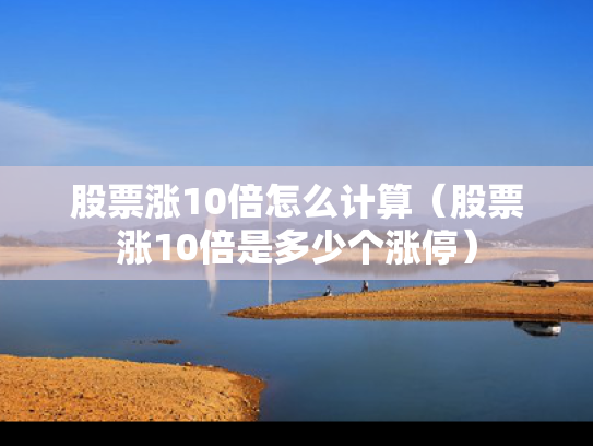 股票涨10倍怎么计算（股票涨10倍是多少个涨停）