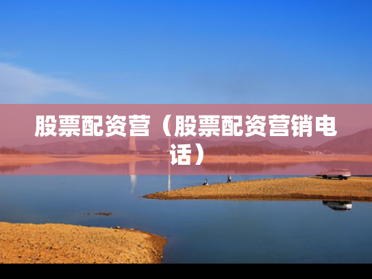 股票配资营（股票配资营销电话）