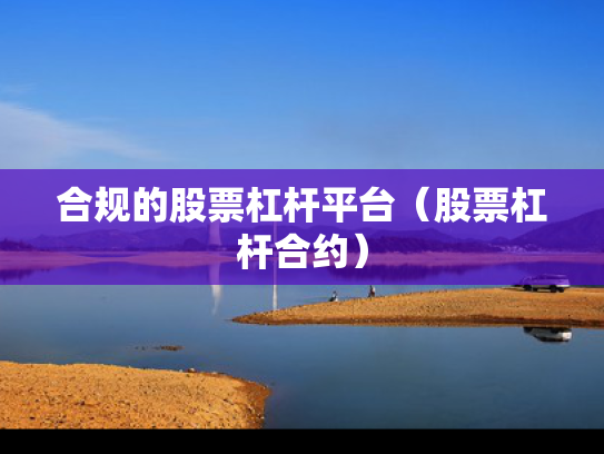 合规的股票杠杆平台（股票杠杆合约）