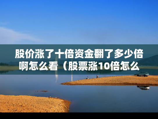 股价涨了十倍资金翻了多少倍啊怎么看（股票涨10倍怎么计算）