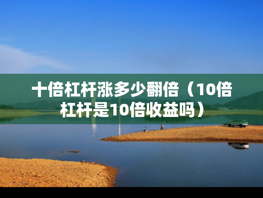十倍杠杆涨多少翻倍（10倍杠杆是10倍收益吗）