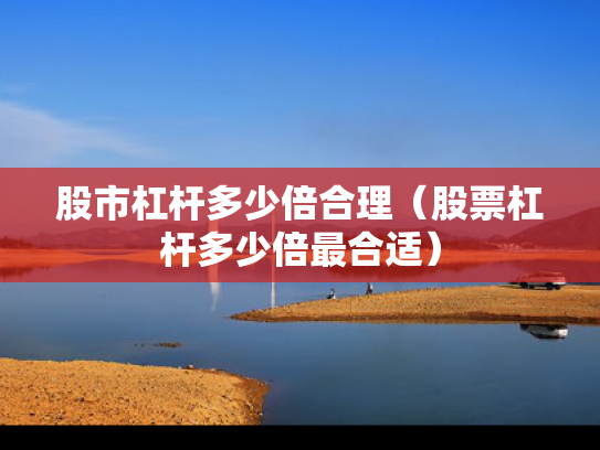 股市杠杆多少倍合理（股票杠杆多少倍最合适）