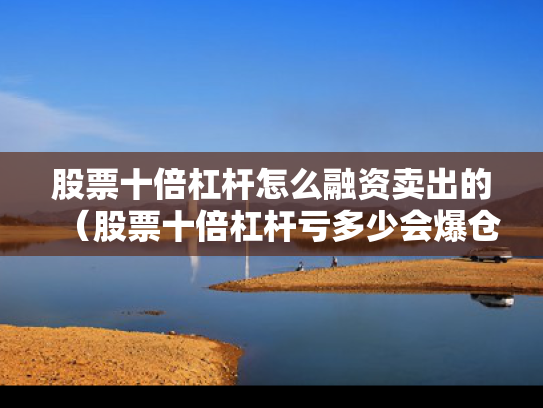 股票十倍杠杆怎么融资卖出的（股票十倍杠杆亏多少会爆仓）