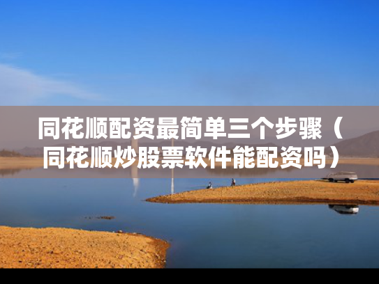 同花顺配资最简单三个步骤（同花顺炒股票软件能配资吗）