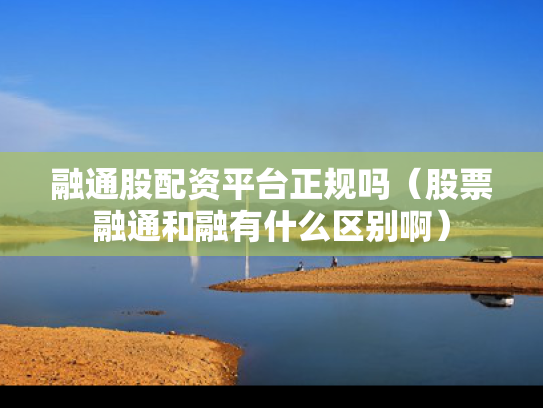 融通股配资平台正规吗（股票融通和融有什么区别啊）