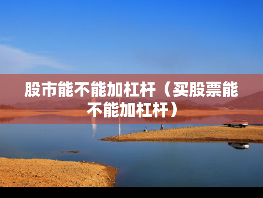 股市能不能加杠杆（买股票能不能加杠杆）