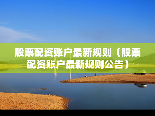 股票配资账户最新规则（股票配资账户最新规则公告）